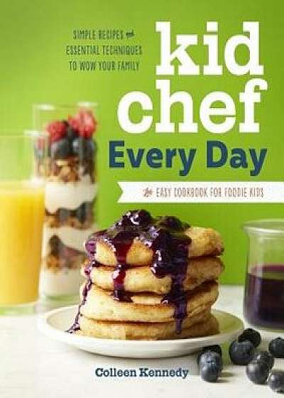 Kid Chef Every Day: The Easy Cookbook for Foodie Kids, Paperback/Colleen Kennedy