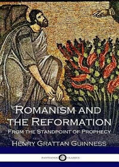 Romanism and the Reformation: From the Standpoint of Prophecy, Paperback/Henry Grattan Guinness
