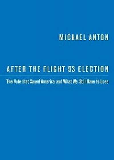 After the Flight 93 Election: The Vote That Saved America and What We Still Have to Lose, Paperback/Michael Anton