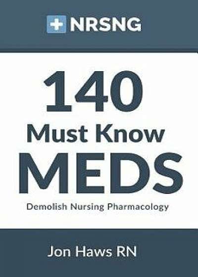 140 Must Know Meds: Demolish Nursing Pharmacology/Jon Haws