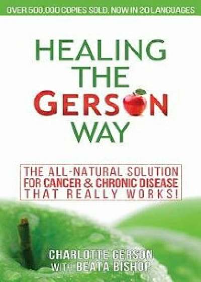 Healing the Gerson Way: The All-Natural Solution for Cancer & Chronic Disease, Hardcover/Charlotte Gerson