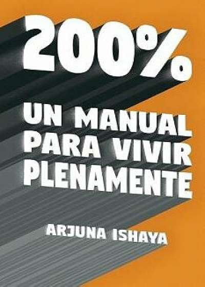 200% - Un Manual Para Vivir Plenamente/Arjuna Ishaya
