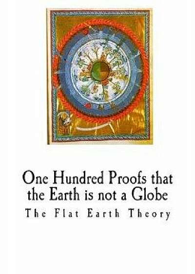 One Hundred Proofs That the Earth Is Not a Globe: Flat Earth Theory, Paperback/Wm Carpenter