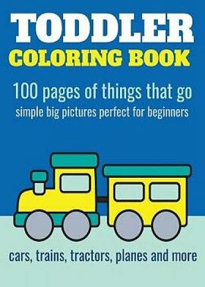 Toddler Coloring Book: 100 Pages of Things That Go: Cars, Trains, Tractors, Trucks Coloring Book for Kids 2-4, Paperback/Elita Nathan