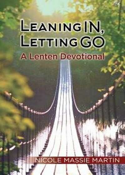 Leaning In, Letting Go: A Lenten Devotional, Paperback/Nicole Massie Martin