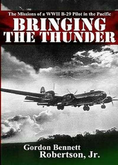Bringing the Thunder: The Missions of a World War II B-29 Pilot in the Pacific, Paperback/Gordon Bennett Robertson Jr