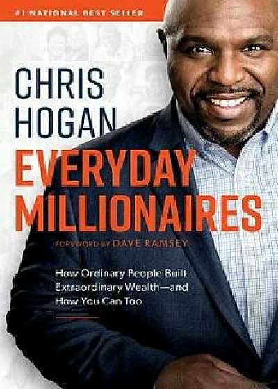 Everyday Millionaires: How Ordinary People Built Extraordinary Wealth--And How You Can Too, Hardcover/Chris Hogan