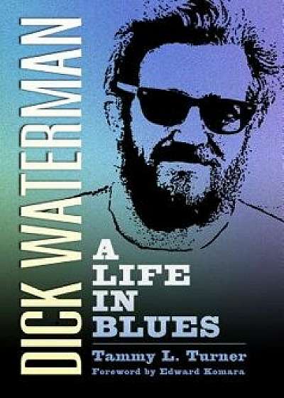 Dick Waterman: A Life in Blues, Hardcover/Tammy L. Turner