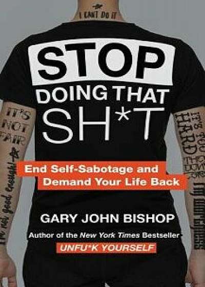 Stop Doing That Sht: End Self-Sabotage and Demand Your Life Back, Hardcover/Gary John Bishop