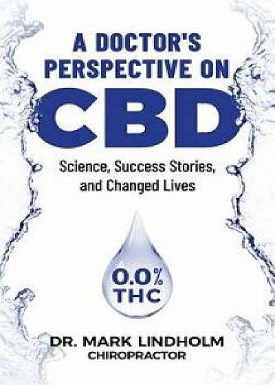 A Doctor's Perspective on CBD: Science, Success Stories and Changed Lives, Paperback/Mark Lindholm