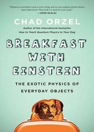 Breakfast with Einstein: The Exotic Physics of Everyday Objects, Paperback/Chad Orzel