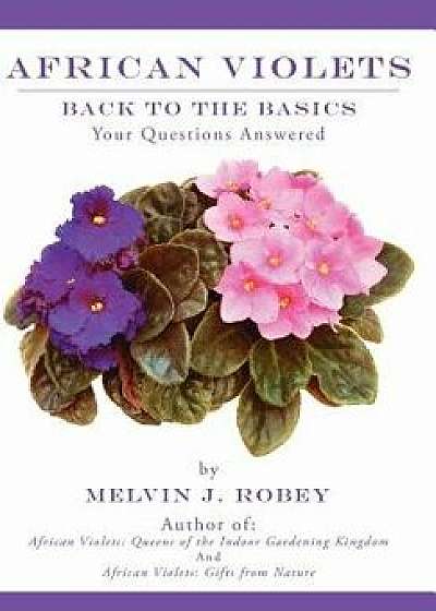 African Violets Back to the Basics: Your Questions Answered/Melvin J. Robey