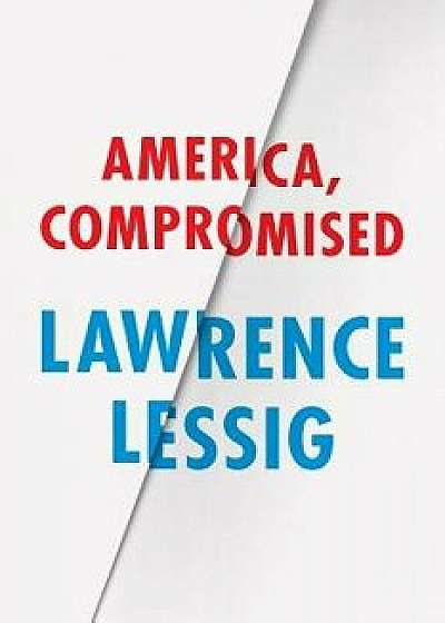 America, Compromised, Hardcover/Lawrence Lessig