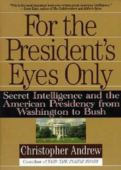 For the President's Eyes Only: Secret Intelligence and the American Presidency from Washington to Bush, Paperback/Christopher Andrew