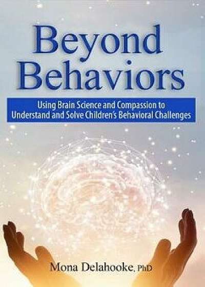 Beyond Behaviors: Using Brain Science and Compassion to Understand and Solve Children's Behavioral Challenges, Paperback/Mona Delahooke
