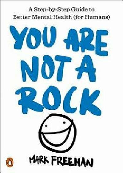 You Are Not a Rock: A Step-By-Step Guide to Better Mental Health (for Humans), Paperback/Mark Freeman