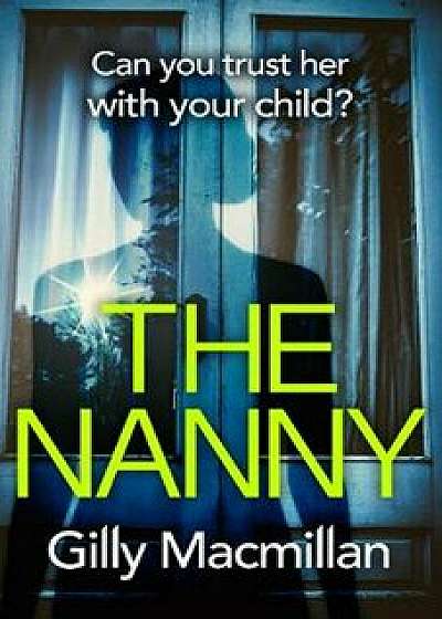 The Nanny : Can you trust her with your child?/Gilly MacMillan