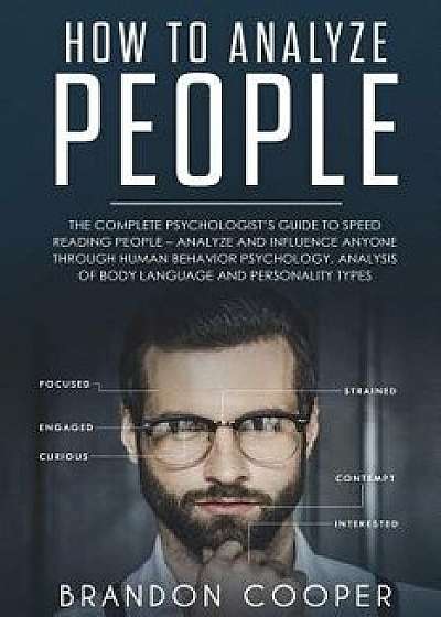 How to Analyze People: The Complete Psychologist's Guide to Speed Reading People - Analyze and Influence Anyone through Human Behavior Psycho, Paperback/Brandon Cooper