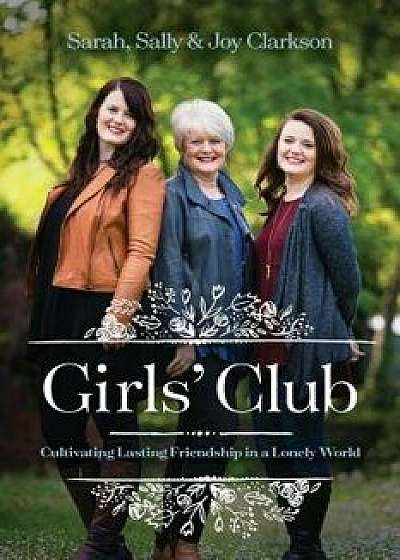 Girls' Club: Cultivating Lasting Friendship in a Lonely World, Paperback/Sally Clarkson