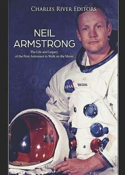 Neil Armstrong: The Life and Legacy of the First Astronaut to Walk on the Moon, Paperback/Charles River Editors