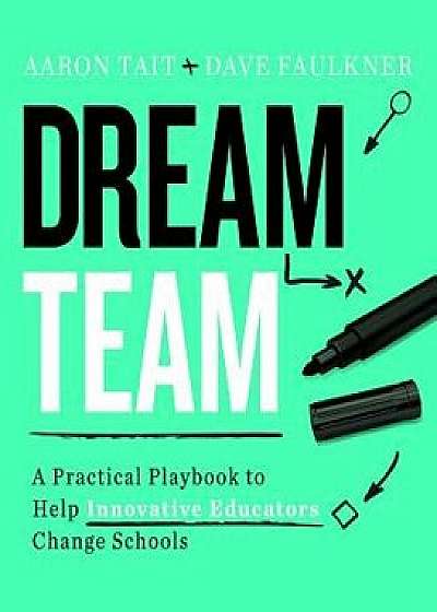 Dream Team: A Practical Playbook to Help Innovative Educators Change Schools, Paperback/Aaron Tait