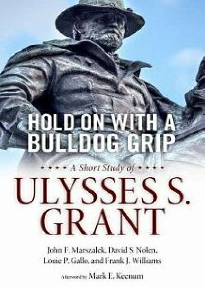 Hold on with a Bulldog Grip: A Short Study of Ulysses S. Grant, Hardcover/John F. Marszalek