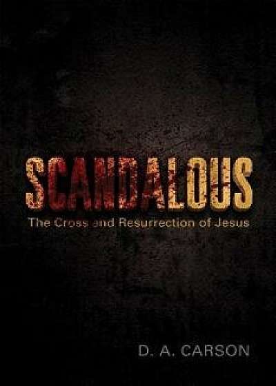 Scandalous: The Cross and Resurrection of Jesus, Paperback/D. A. Carson