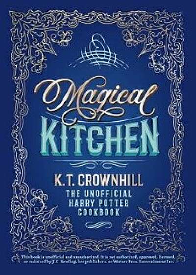 Magical Kitchen: The Unofficial Harry Potter Cookbook, Hardcover/K. T. Crownhill