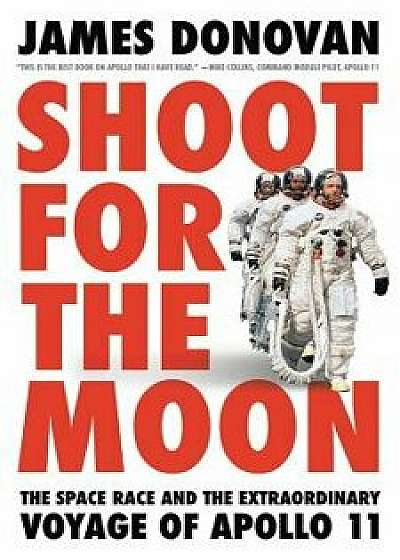 Shoot for the Moon: The Space Race and the Extraordinary Voyage of Apollo 11, Hardcover/James Donovan