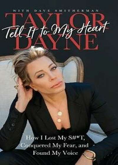 Tell It to My Heart: How I Lost My S#T, Conquered My Fear, and Found My Voice, Hardcover/Taylor Dayne