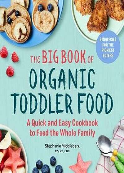 The Big Book of Organic Toddler Food: A Quick and Easy Cookbook to Feed the Whole Family, Paperback/Stephanie, MS Rd Cdn Middleberg