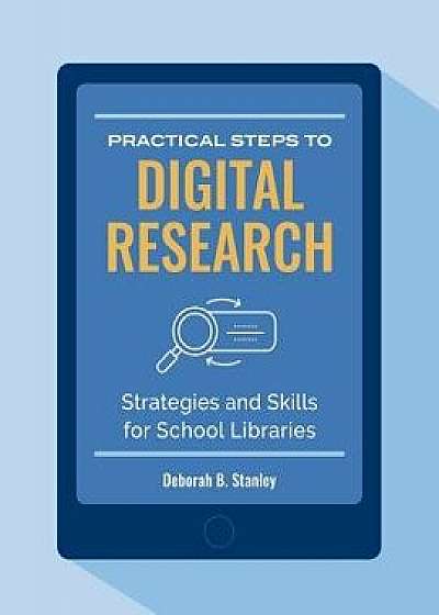 Practical Steps to Digital Research: Strategies and Skills for School Libraries, Paperback/Deborah B. Stanley