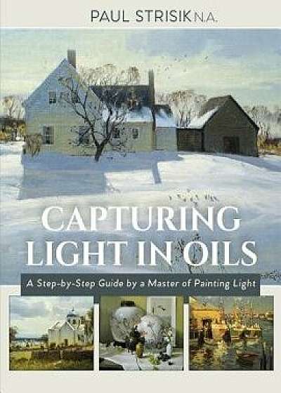 Capturing Light in Oils, Paperback/Paul Strisik