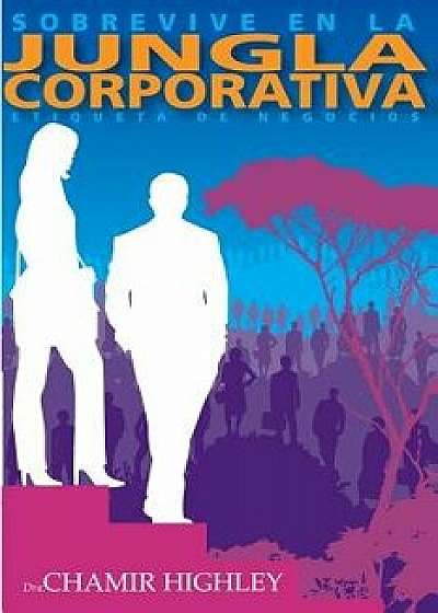 Sobrevive En La Jungla Corporativa: Etiqueta de Negocios, Paperback/Dra Chamir Highley