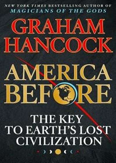 America Before: The Key to Earth's Lost Civilization, Hardcover/Graham Hancock