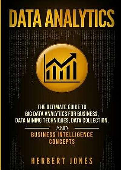 Data Analytics: The Ultimate Guide to Big Data Analytics for Business, Data Mining Techniques, Data Collection, and Business Intellige, Paperback/Herbert Jones