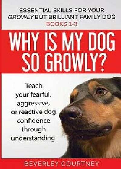 Essential Skills for Your Growly But Brilliant Family Dog: Books 1-3: Understanding Your Fearful, Reactive, or Aggressive Dog, and Strategies and Tech, Paperback/Beverley Courtney