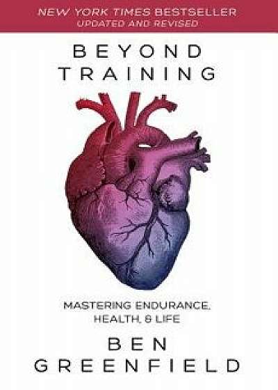 Beyond Training: Mastering Endurance, Health & Life, Paperback/Ben Greenfield