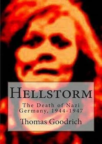 Hellstorm: The Death of Nazi Germany, 1944-1947, Paperback/Thomas Goodrich