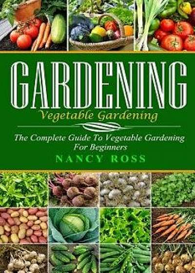 Gardening: The Complete Guide to Vegetable Gardening for Beginners, Paperback/Nancy Ross