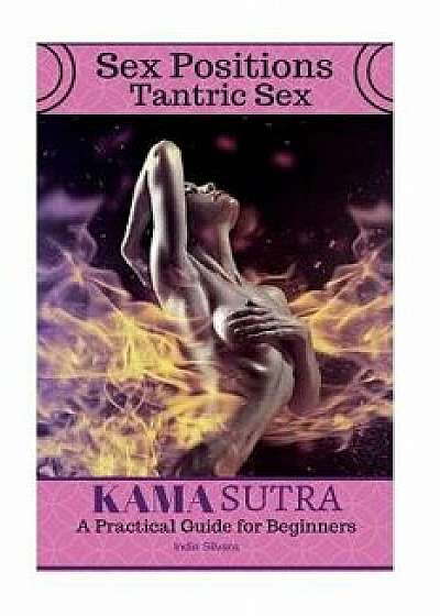 Sex Positions Tantric Sex Kama Sutra a Practical Guide for Beginners, Paperback/India Silvara