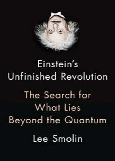 Einstein's Unfinished Revolution: The Search for What Lies Beyond the Quantum, Hardcover/Lee Smolin