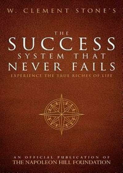 W. Clement Stone's the Success System That Never Fails: Experience the True Riches of Life, Paperback/W. Clement Stone