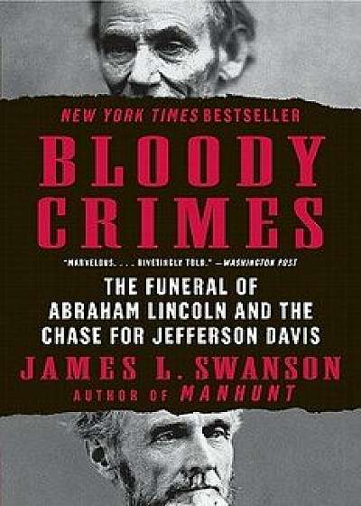 Bloody Crimes: The Funeral of Abraham Lincoln and the Chase for Jefferson Davis, Paperback/James L. Swanson