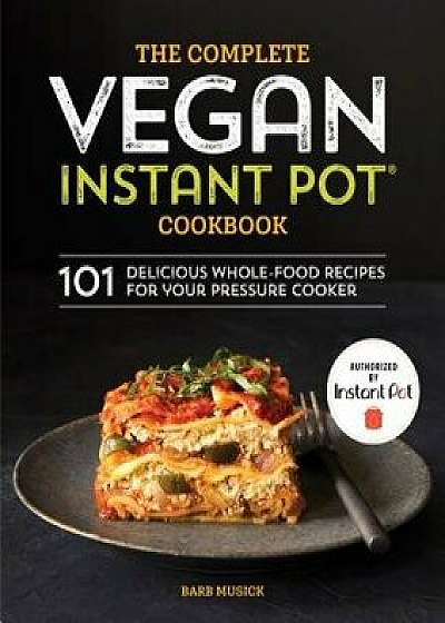 The Complete Vegan Instant Pot Cookbook: 101 Delicious Whole-Food Recipes for Your Pressure Cooker, Paperback/Barb Musick