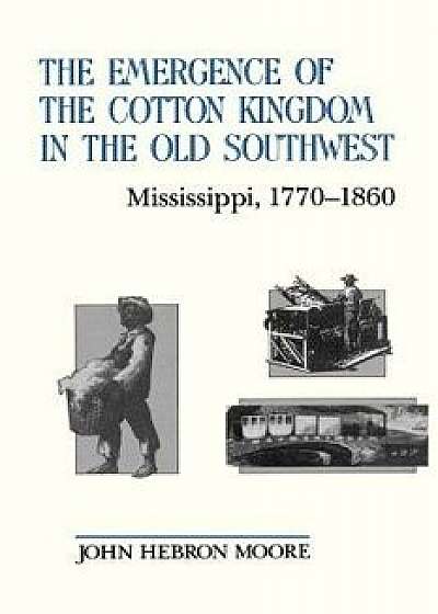 The Emergence of the Cotton Kingdom in the Old Southwest: Mississippi, 1770--1860, Paperback/John Hebron Moore