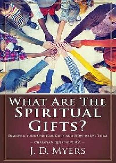 What Are the Spiritual Gifts?: Discover Your Spiritual Gifts and How to Use Them, Paperback/J. D. Myers