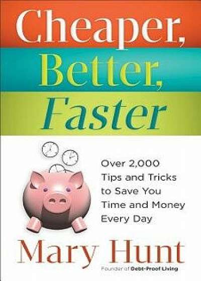 Cheaper, Better, Faster: Over 2,000 Tips and Tricks to Save You Time and Money Every Day, Paperback/Mary Hunt