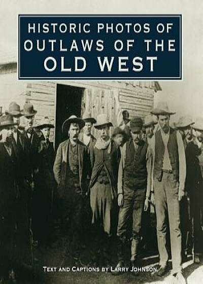 Historic Photos of Outlaws of the Old West, Hardcover/Larry Johnson