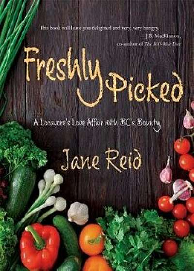 Freshly Picked: A Locavore's Love Affair with Bc's Bounty, Paperback/Jane Reid
